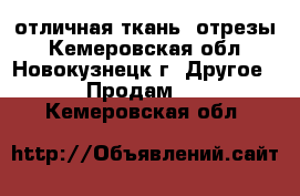 отличная ткань  отрезы - Кемеровская обл., Новокузнецк г. Другое » Продам   . Кемеровская обл.